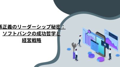 孫正義のリーダーシップ秘密：ソフトバンクの成功哲学と経営戦略