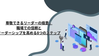 尊敬できるリーダーの極意：職場での信頼とリーダーシップを高める8つのステップ