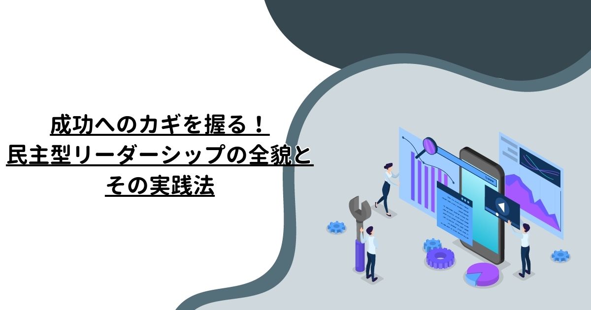 成功へのカギを握る！民主型リーダーシップの全貌とその実践法