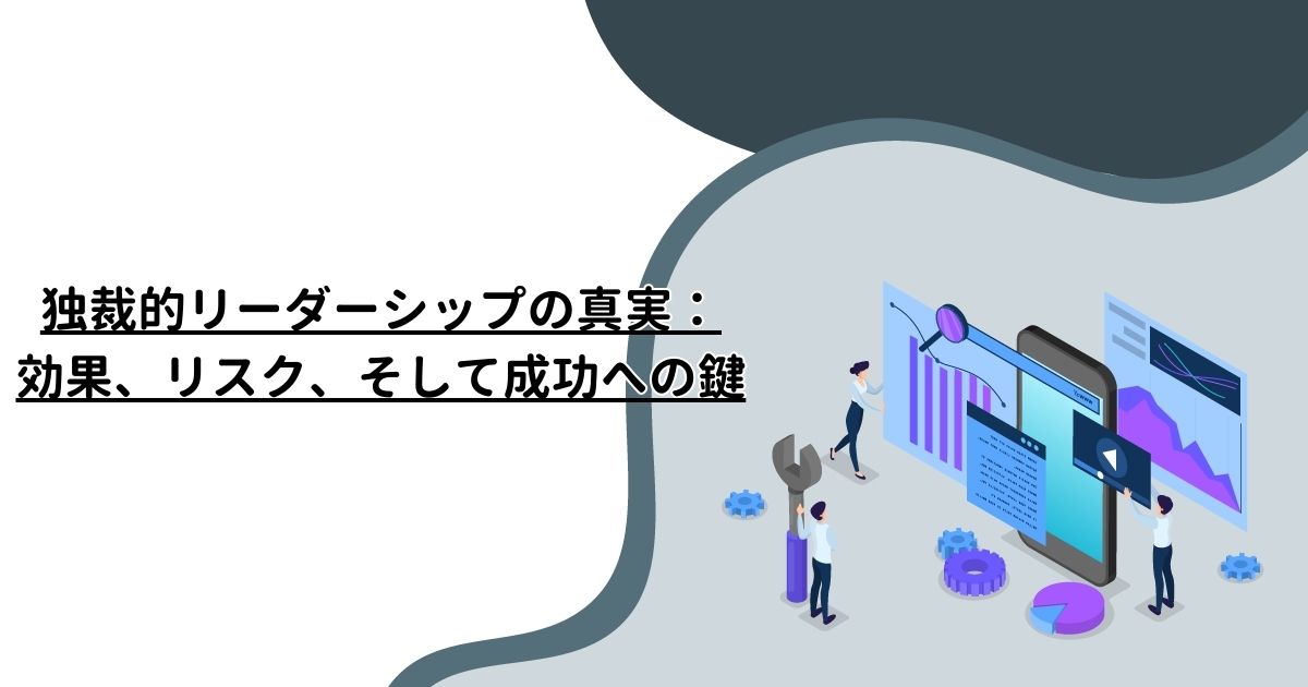 独裁的リーダーシップの真実：効果、リスク、そして成功への鍵