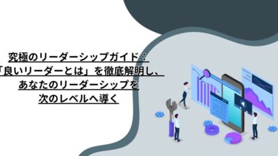 究極のリーダーシップガイド：「良いリーダーとは」を徹底解明し、あなたのリーダーシップを次のレベルへ導く