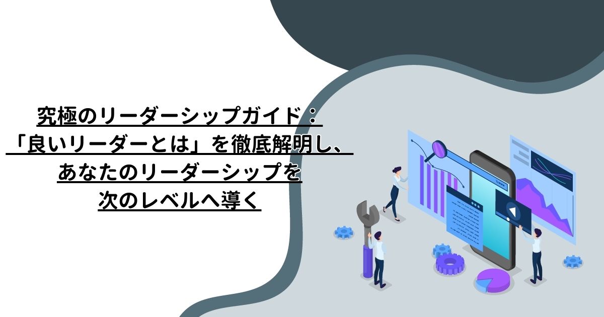 究極のリーダーシップガイド：「良いリーダーとは」を徹底解明し、あなたのリーダーシップを次のレベルへ導く