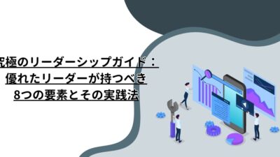 究極のリーダーシップガイド：優れたリーダーが持つべき8つの要素とその実践法