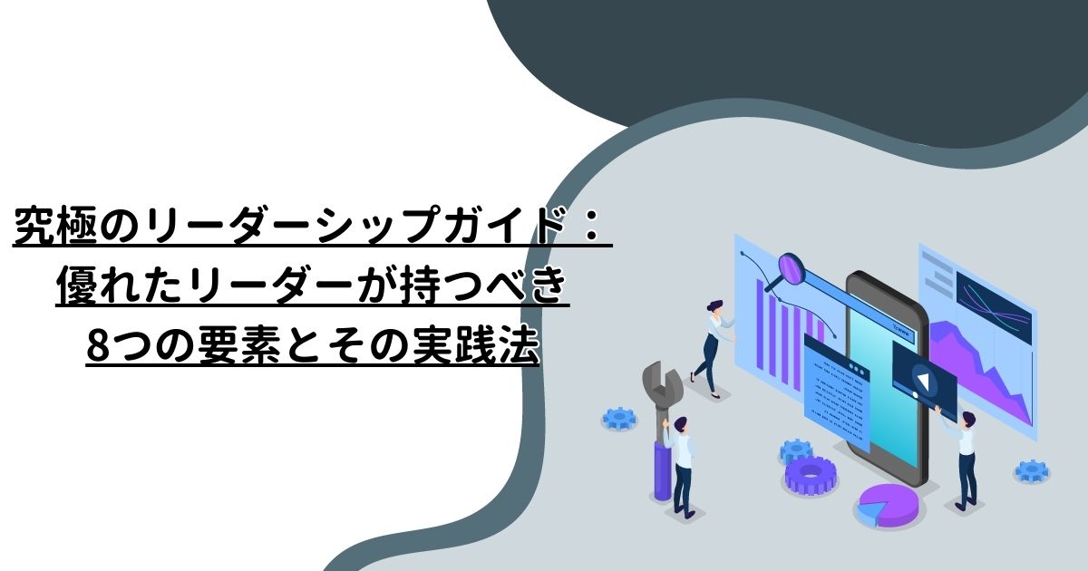 究極のリーダーシップガイド：優れたリーダーが持つべき8つの要素とその実践法