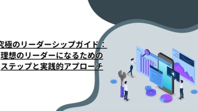 究極のリーダーシップガイド：理想のリーダーになるためのステップと実践的アプローチ