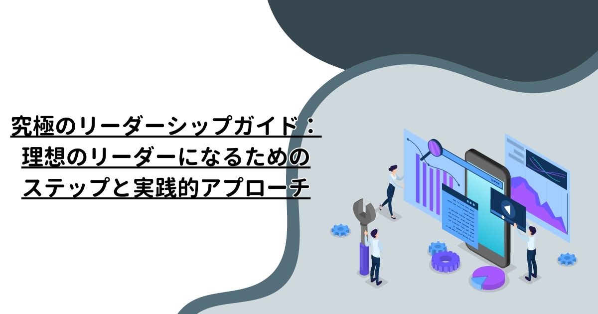 究極のリーダーシップガイド：理想のリーダーになるためのステップと実践的アプローチ