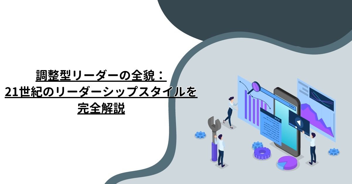 調整型リーダーの全貌：21世紀のリーダーシップスタイルを完全解説