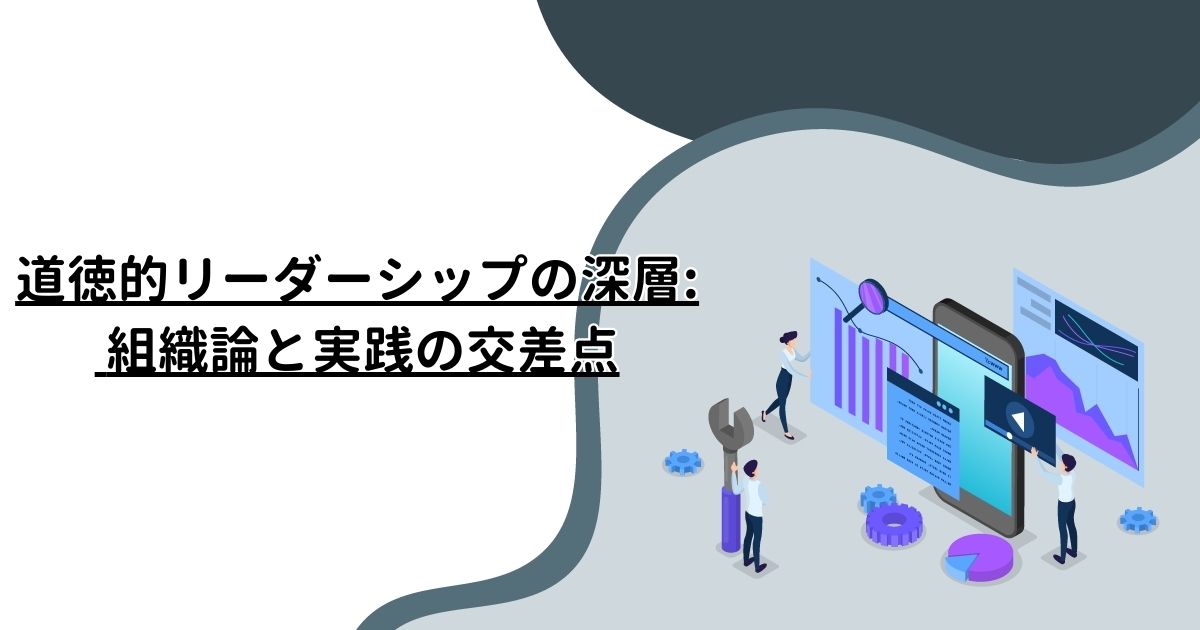 道徳的リーダーシップの深層: 組織論と実践の交差点