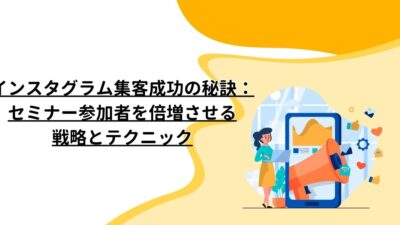 インスタグラム集客成功の秘訣：セミナー参加者を倍増させる戦略とテクニック