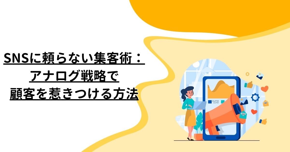 SNSに頼らない集客術：アナログ戦略で顧客を惹きつける方法