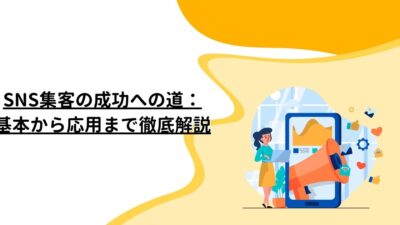 SNS集客の成功への道：基本から応用まで徹底解説