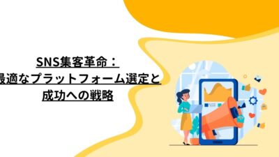 SNS集客革命：最適なプラットフォーム選定と成功への戦略