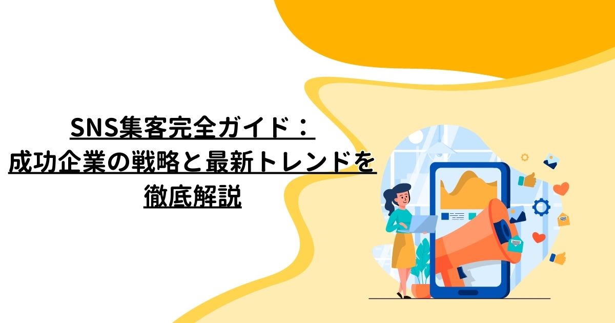 SNS集客完全ガイド：成功企業の戦略と最新トレンドを徹底解説