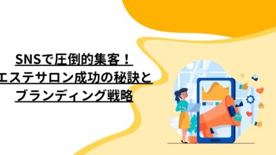 SNSで圧倒的集客！エステサロン成功の秘訣とブランディング戦略