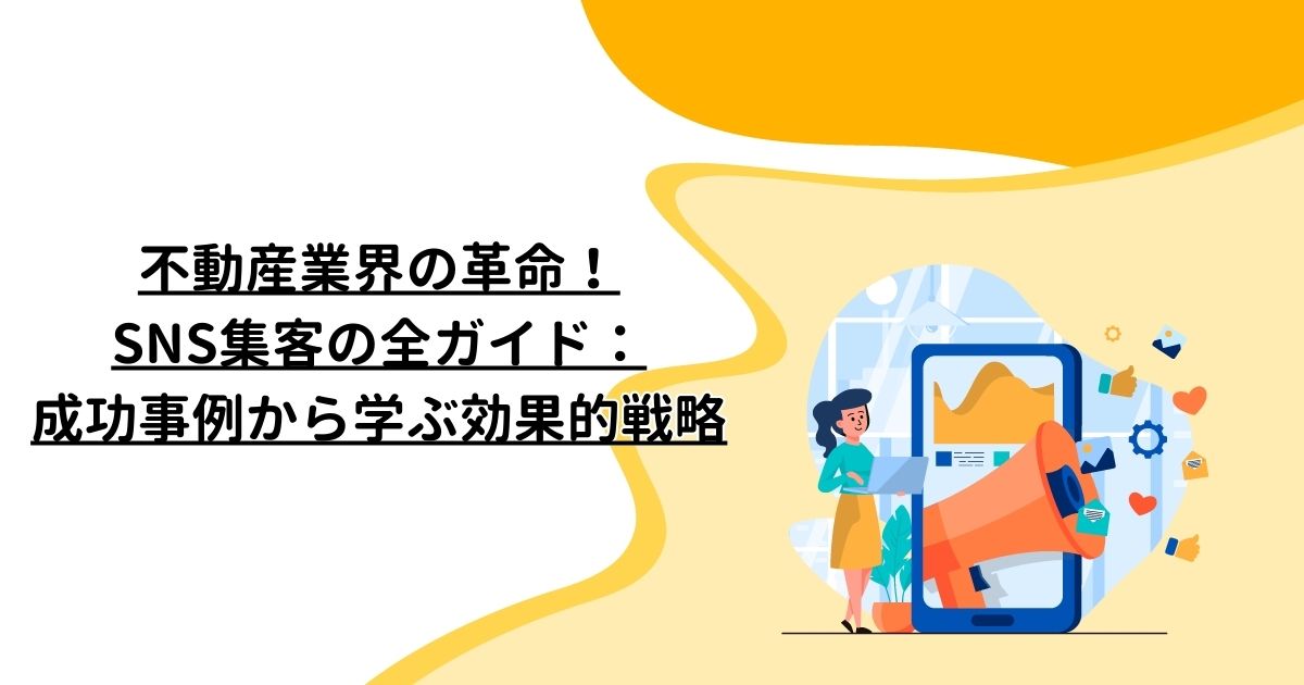 不動産業界の革命！SNS集客の全ガイド：成功事例から学ぶ効果的戦略