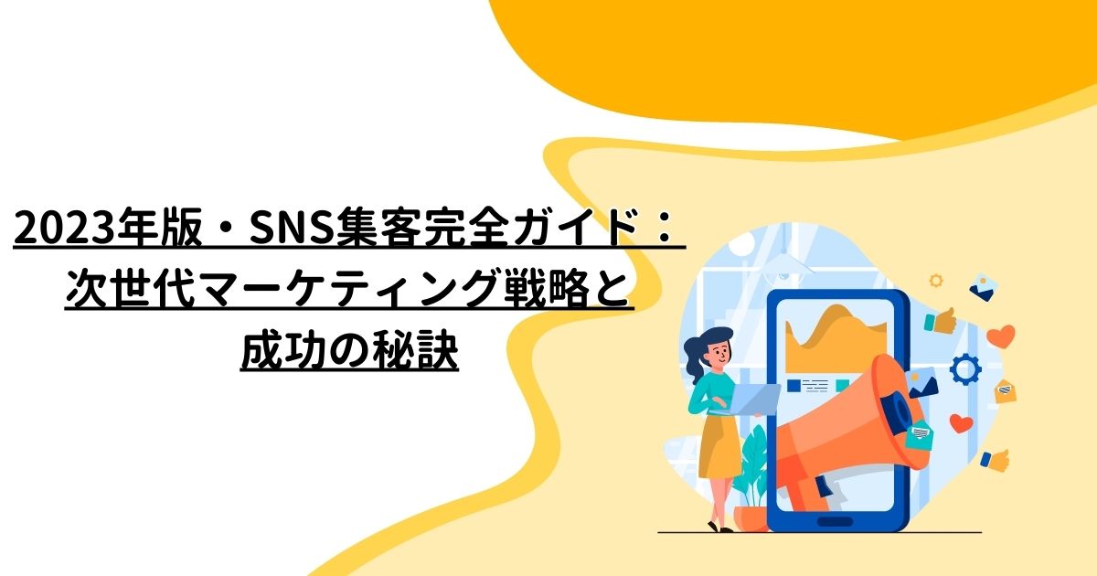 2023年版・SNS集客完全ガイド：次世代マーケティング戦略と成功の秘訣