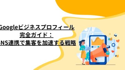 Googleビジネスプロフィール完全ガイド：SNS連携で集客を加速する戦略