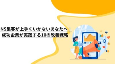 SNS集客が上手くいかないあなたへ：成功企業が実践する10の改善戦略