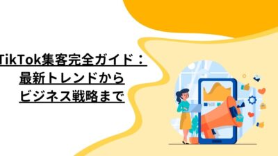 TikTok集客完全ガイド：最新トレンドからビジネス戦略まで