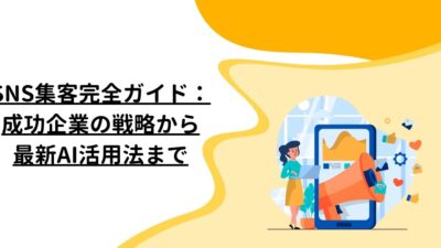 SNS集客完全ガイド：成功企業の戦略から最新AI活用法まで