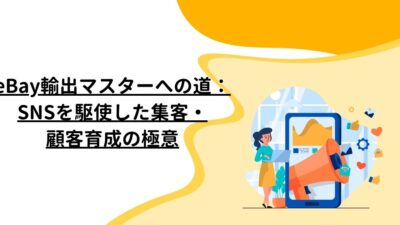 eBay輸出マスターへの道：SNSを駆使した集客・顧客育成の極意