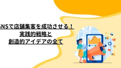 SNSで店舗集客を成功させる！実践的戦略と創造的アイデアの全て