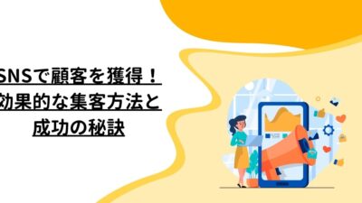 SNSで顧客を獲得！効果的な集客方法と成功の秘訣