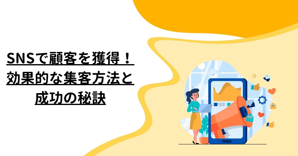 SNSで顧客を獲得！効果的な集客方法と成功の秘訣