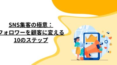 SNS集客の極意：フォロワーを顧客に変える10のステップ