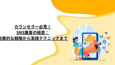 カウンセラー必見！SNS集客の極意：効果的な戦略から実践テクニックまで