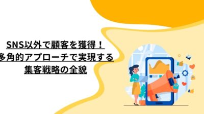 SNS以外で顧客を獲得！多角的アプローチで実現する集客戦略の全貌