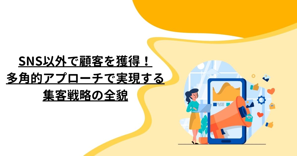 SNS以外で顧客を獲得！多角的アプローチで実現する集客戦略の全貌