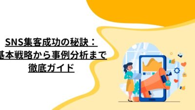 SNS集客成功の秘訣：基本戦略から事例分析まで徹底ガイド