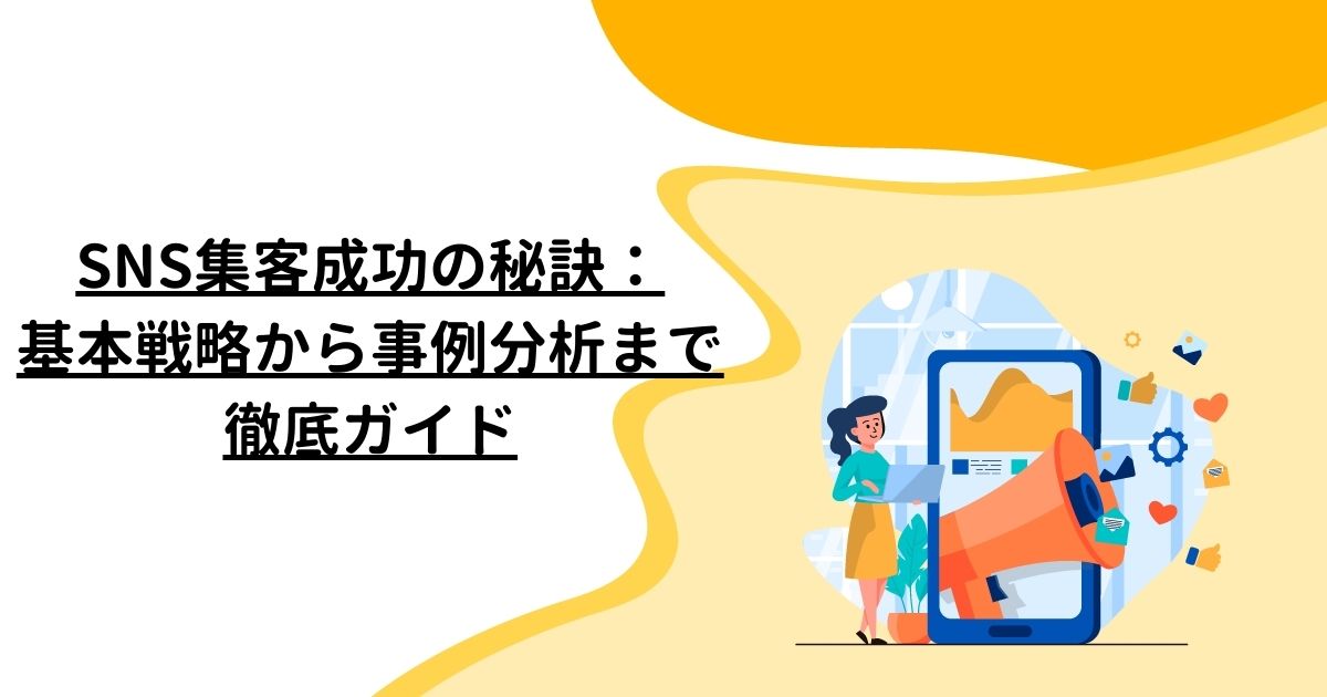 SNS集客成功の秘訣：基本戦略から事例分析まで徹底ガイド