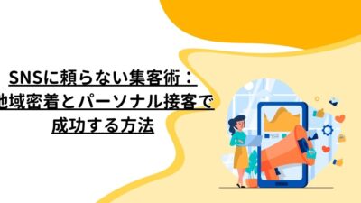 SNSに頼らない集客術：地域密着とパーソナル接客で成功する方法