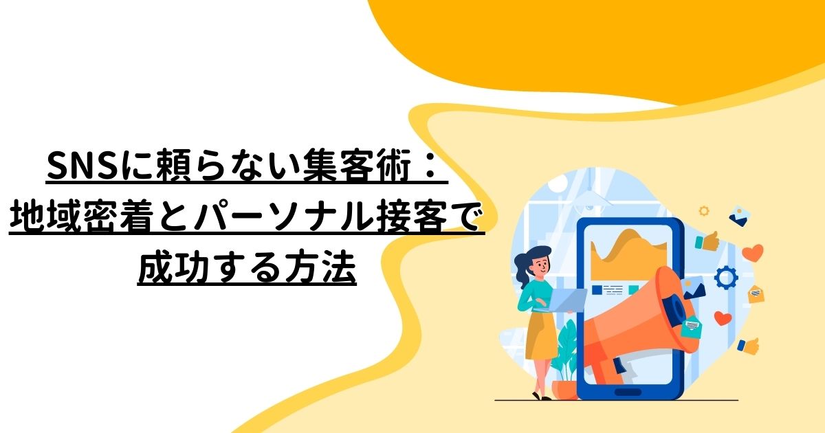 SNSに頼らない集客術：地域密着とパーソナル接客で成功する方法