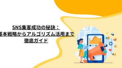 ​SNS集客成功の秘訣：基本戦略からアルゴリズム活用まで徹底ガイド