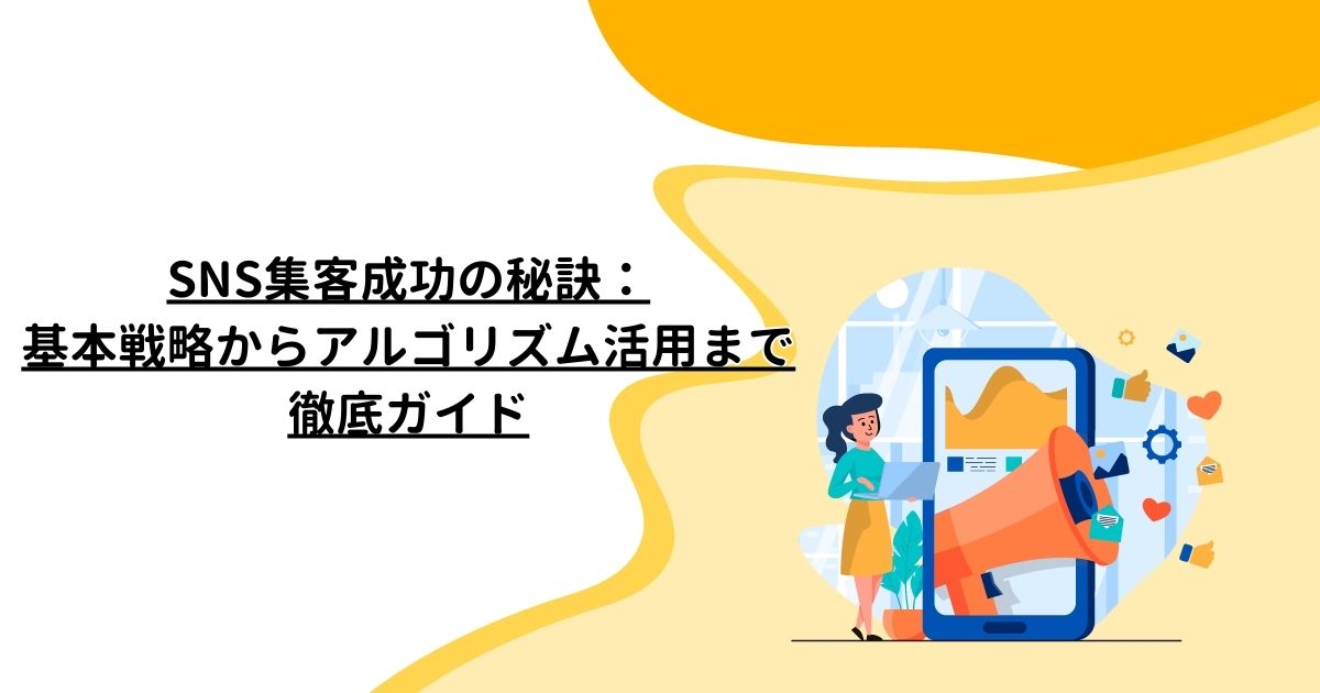 ​SNS集客成功の秘訣：基本戦略からアルゴリズム活用まで徹底ガイド