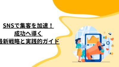 SNSで集客を加速！成功へ導く最新戦略と実践的ガイド