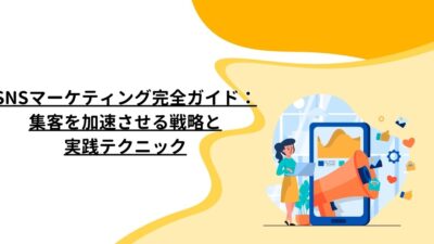 SNSマーケティング完全ガイド：集客を加速させる戦略と実践テクニック