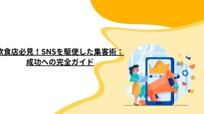 飲食店必見！SNSを駆使した集客術：成功への完全ガイド