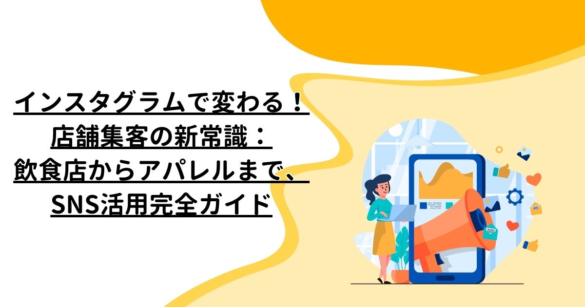 インスタグラムで変わる！店舗集客の新常識：飲食店からアパレルまで、SNS活用完全ガイド