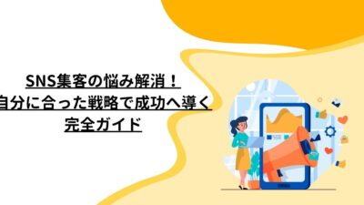 SNS集客の悩み解消！自分に合った戦略で成功へ導く完全ガイド