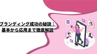 ブランディング成功の秘訣：基本から応用まで徹底解説