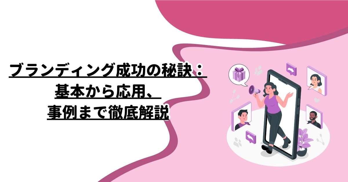 ブランディング成功の秘訣：基本から応用、事例まで徹底解説