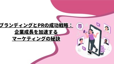 ブランディングとPRの成功戦略：企業成長を加速するマーケティングの秘訣