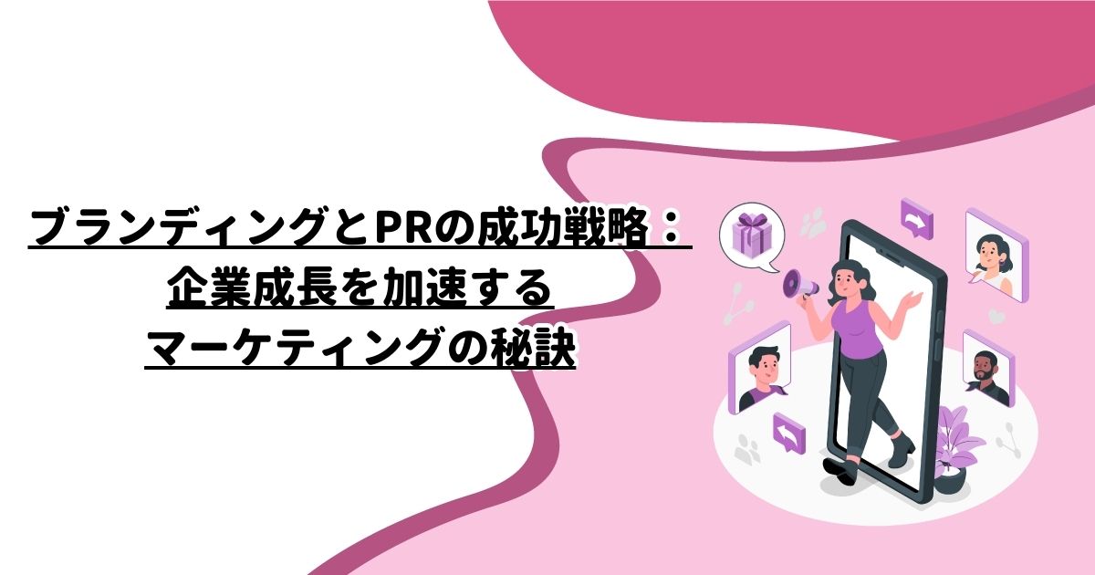 ブランディングとPRの成功戦略：企業成長を加速するマーケティングの秘訣