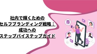 社内で輝くためのセルフブランディング戦略：成功へのステップバイステップガイド