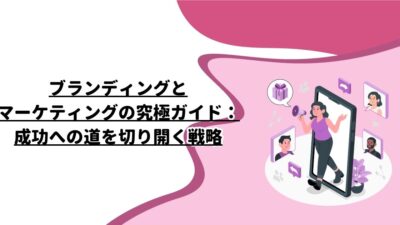 ブランディングとマーケティングの究極ガイド：成功への道を切り開く戦略