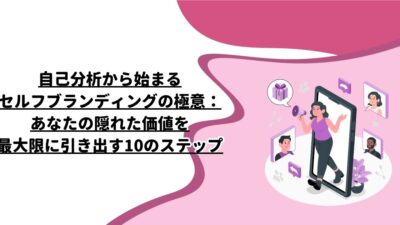 自己分析から始まるセルフブランディングの極意：あなたの隠れた価値を最大限に引き出す10のステップ